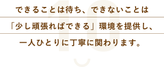 できることは待ち、できないことは「少し頑張ればできる」環境を提供し、一人ひとりに丁寧に関わります。