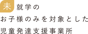 未就学のお子様のみを対象とした児童発達支援事業所