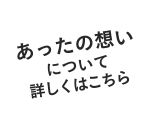 あったの想いについて詳しくはこちら