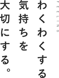 わくわくする気持ちを大切にする。