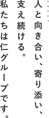 人と向き合い、寄り添い、支え続ける。私たちは仁グループです。